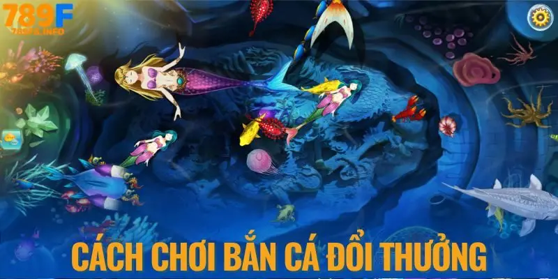 Cách chơi bắn cá đổi thưởng tại nhà cái 789F