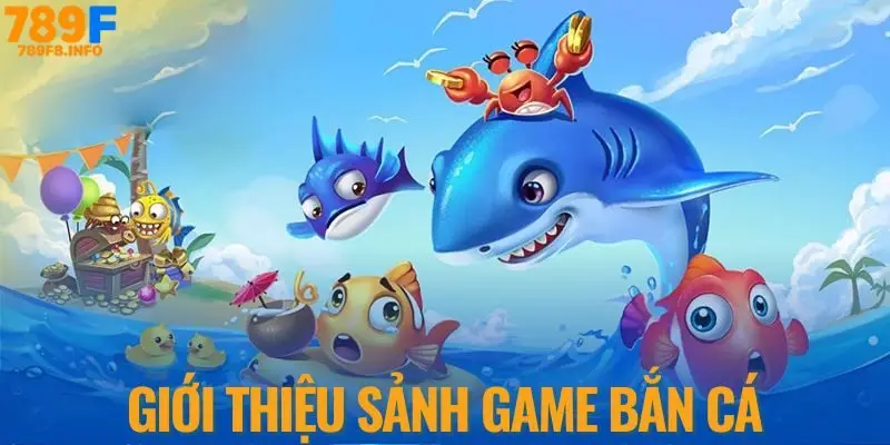 Giới thiệu sảnh game BẮN CÁ 789F