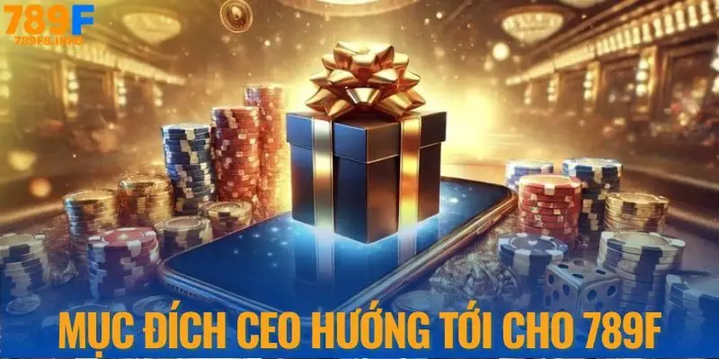 Mục đích CEO hướng tới cho nhà cái 789F