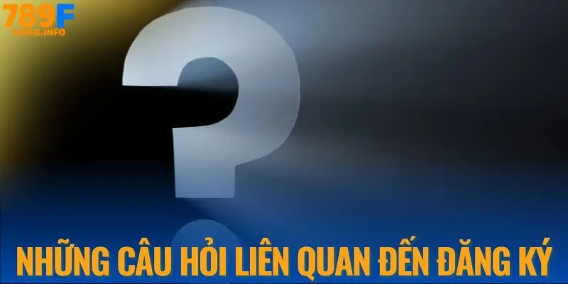 Những câu hỏi liên quan đến đăng ký 789F