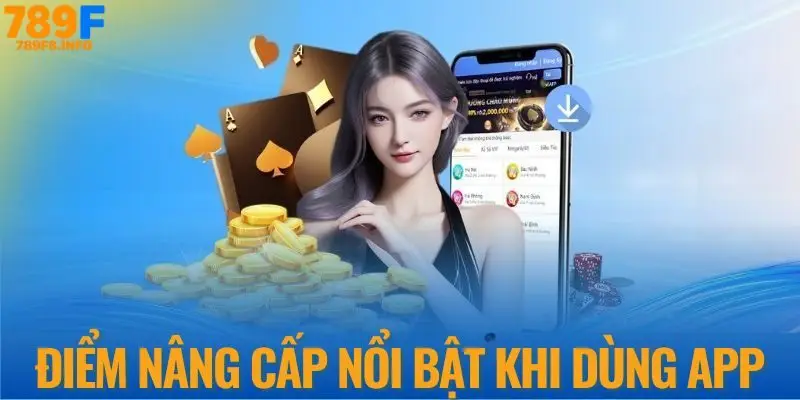 Điểm nâng cấp nổi bật khi dùng app nhà cái 789F